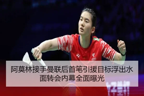 阿莫林接手曼联后首笔引援目标浮出水面转会内幕全面曝光